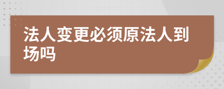 变更法人原法人到场吗