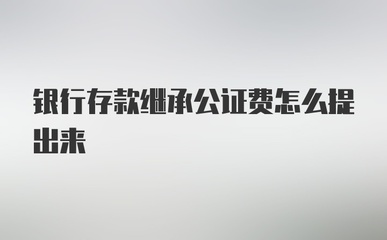 银行存款公证费是什么