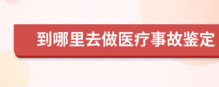 医疗事故去哪里鉴定