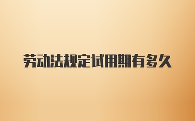 劳动法规定试用期多久