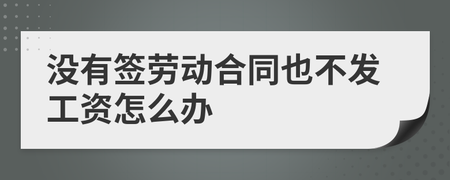 没签劳动合同不发工资怎么办