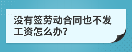 没签劳动合同不发工资怎么办