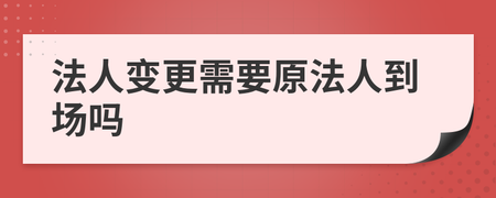 变更法人原法人到场吗