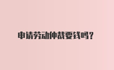 申请劳动仲裁需要钱吗