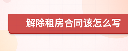 解除租房合同怎么写
