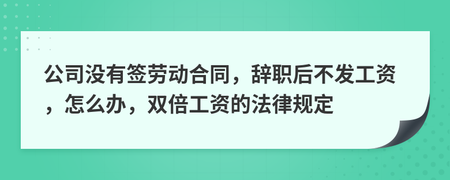 没签劳动合同不发工资怎么办
