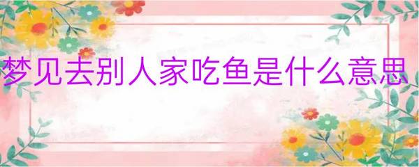 梦见在别人家吃鱼