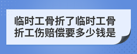 临时工工伤骨折怎么赔偿