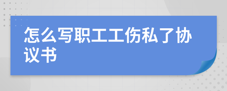 工伤私了协议书怎么写
