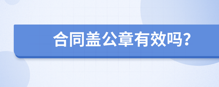 合同盖公章有效吗