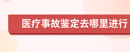 医疗事故去哪里鉴定