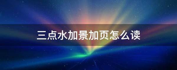 三点水加景加页是什么字