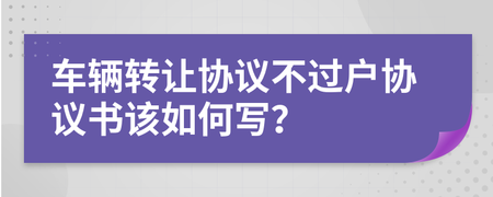 车子不过户写转让协议