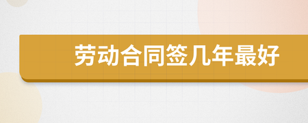 劳动合同签几年比较好