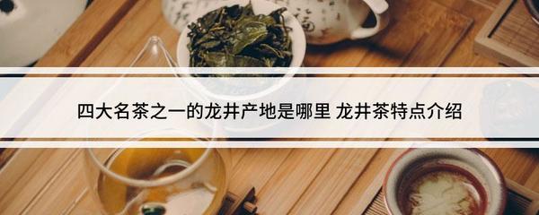 四大名茶之一的龙井茶产地是