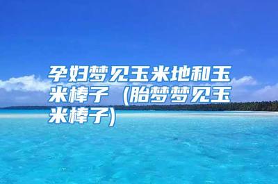 孕妇梦见玉米生男生女