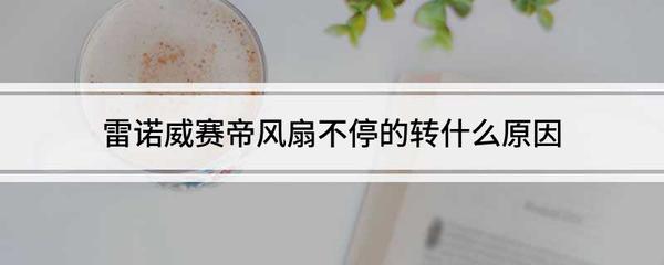 雷诺威赛帝风扇不停的转什么原因