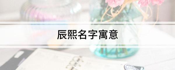 辰熙名字寓意