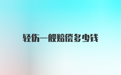 轻伤一般赔偿多少钱呢