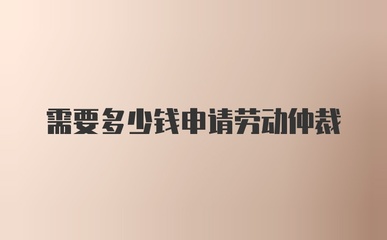 劳动仲裁需要多少钱